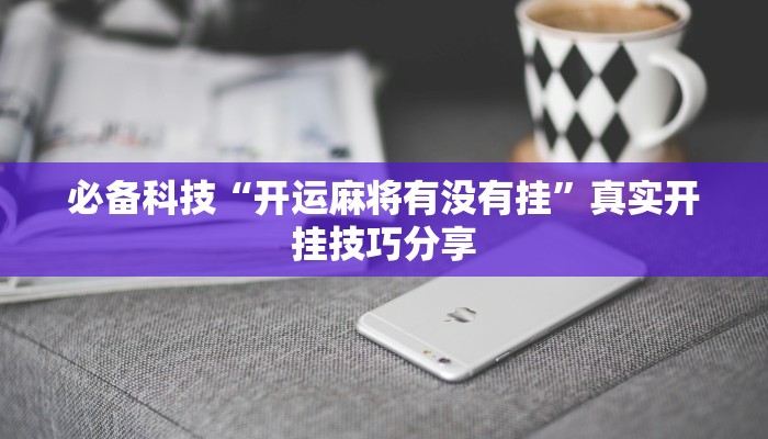 必备科技“开运麻将有没有挂”真实开挂技巧分享