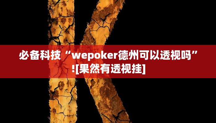 必备科技“wepoker德州可以透视吗”![果然有透视挂]