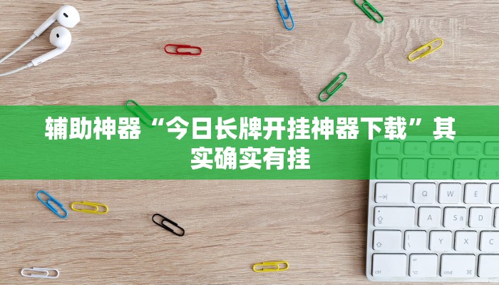 辅助神器“今日长牌开挂神器下载”其实确实有挂 辅助神器“今日长牌开挂神器下载”其实确实有挂
