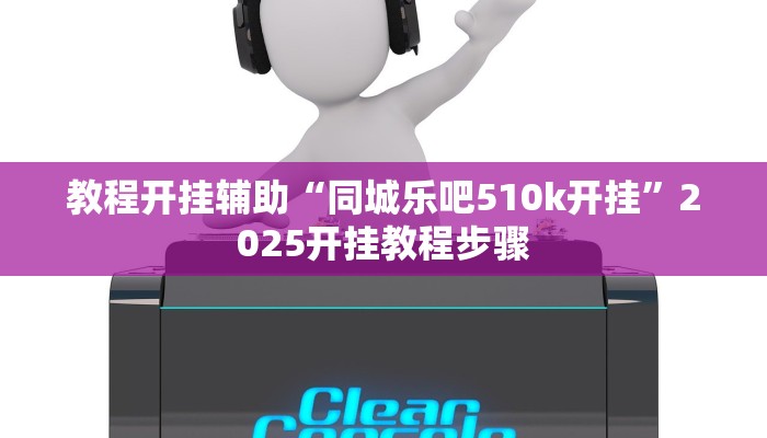 教程开挂辅助“同城乐吧510k开挂”2025开挂教程步骤 教程开挂辅助“同城乐吧510k开挂”2025开挂教程步骤
