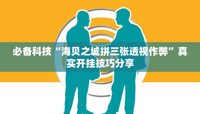 必备科技“海贝之城拼三张透视作弊”真实开挂技巧分享