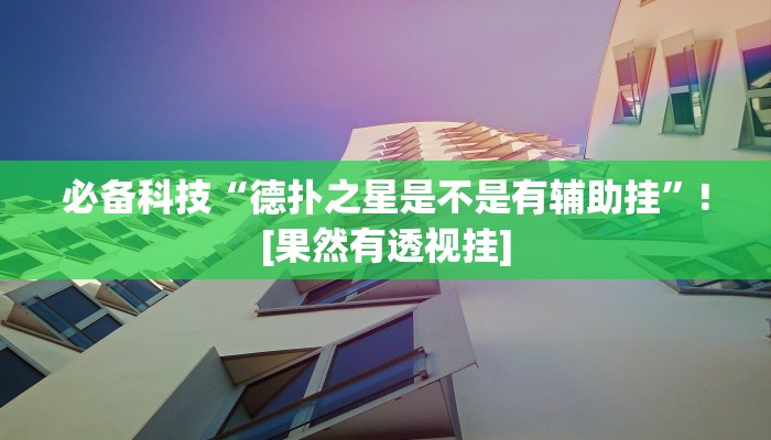 必备科技“德扑之星是不是有辅助挂”![果然有透视挂]