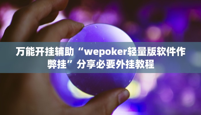 万能开挂辅助“wepoker轻量版软件作弊挂”分享必要外挂教程