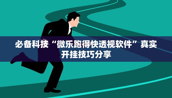 必备科技“微乐跑得快透视软件”真实开挂技巧分享