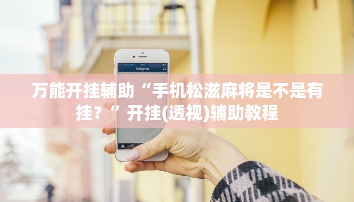 万能开挂辅助“手机松滋麻将是不是有挂？”开挂(透视)辅助教程