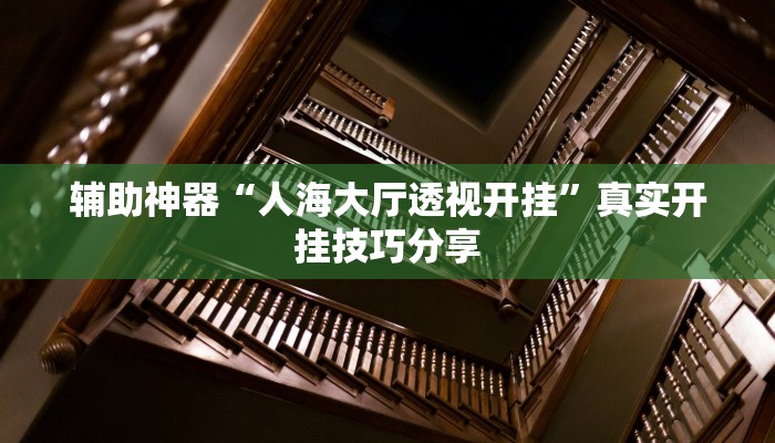 辅助神器“人海大厅透视开挂”真实开挂技巧分享