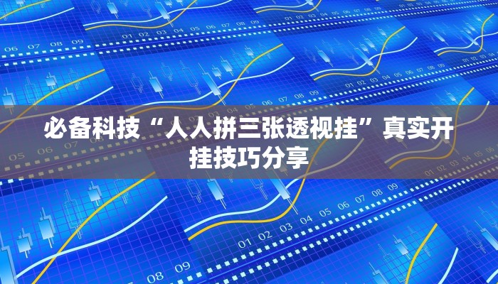 必备科技“人人拼三张透视挂”真实开挂技巧分享