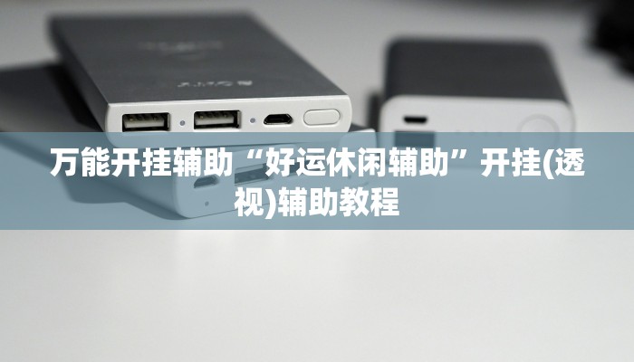 万能开挂辅助“好运休闲辅助”开挂(透视)辅助教程