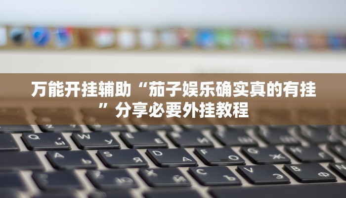 万能开挂辅助“茄子娱乐确实真的有挂”分享必要外挂教程 万能开挂辅助“茄子娱乐确实真的有挂”分享必要外挂教程
