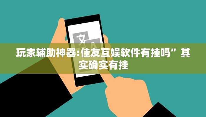 玩家辅助神器:佳友互娱软件有挂吗”其实确实有挂
