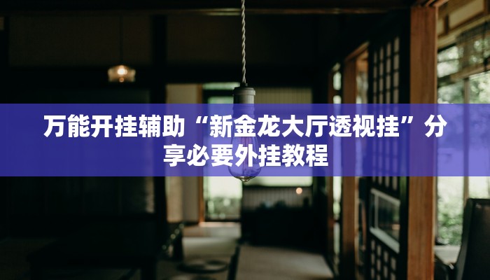 万能开挂辅助“新金龙大厅透视挂”分享必要外挂教程 万能开挂辅助“新金龙大厅透视挂”分享必要外挂教程