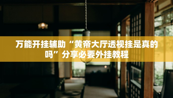 万能开挂辅助“黄帝大厅透视挂是真的吗”分享必要外挂教程