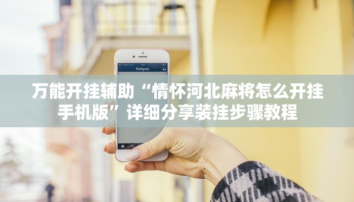 万能开挂辅助“情怀河北麻将怎么开挂手机版”详细分享装挂步骤教程