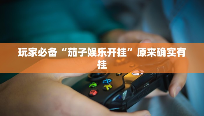 玩家必备“茄子娱乐开挂”原来确实有挂 玩家必备“茄子娱乐开挂”原来确实有挂