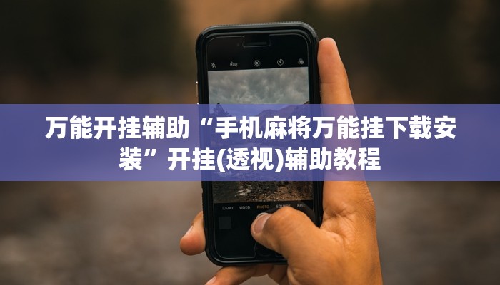万能开挂辅助“手机麻将万能挂下载安装”开挂(透视)辅助教程 万能开挂辅助“手机麻将万能挂下载安装”开挂(透视)辅助教程