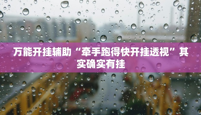万能开挂辅助“牵手跑得快开挂透视”其实确实有挂