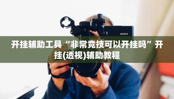 开挂辅助工具“非常竞技可以开挂吗”开挂(透视)辅助教程