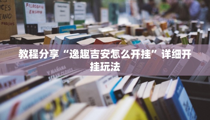 教程分享“逸趣吉安怎么开挂”详细开挂玩法