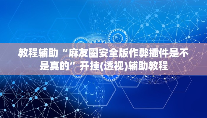 教程辅助“麻友圈安全版作弊插件是不是真的”开挂(透视)辅助教程