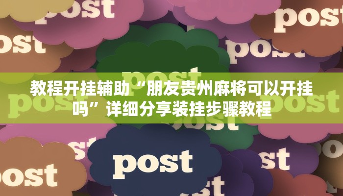 教程开挂辅助“朋友贵州麻将可以开挂吗”详细分享装挂步骤教程