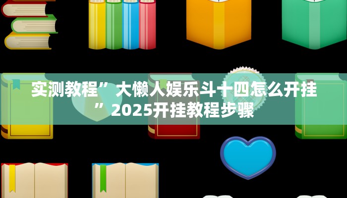 实测教程”大懒人娱乐斗十四怎么开挂”2025开挂教程步骤 实测教程”大懒人娱乐斗十四怎么开挂”2025开挂教程步骤