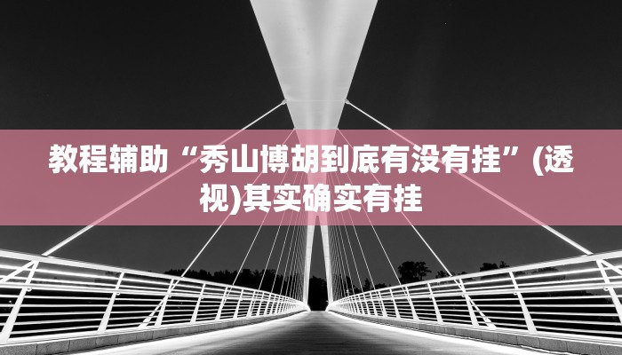 教程辅助“秀山博胡到底有没有挂”(透视)其实确实有挂