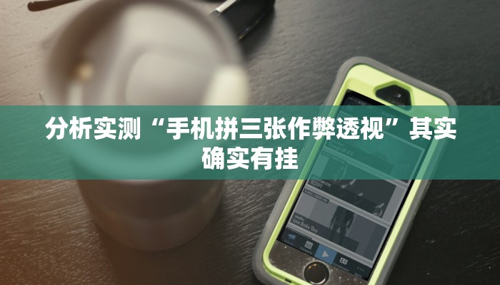 分析实测“手机拼三张作弊透视”其实确实有挂