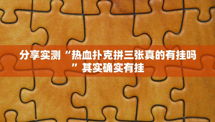 分享实测“热血扑克拼三张真的有挂吗”其实确实有挂