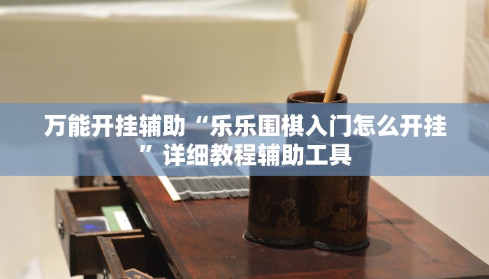 万能开挂辅助“乐乐围棋入门怎么开挂”详细教程辅助工具