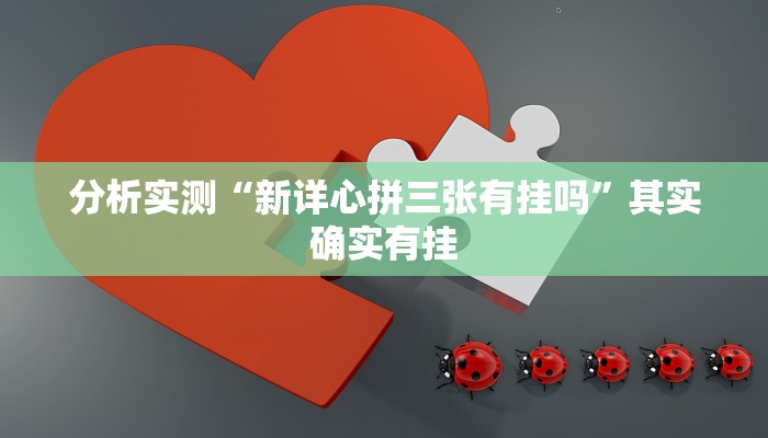分析实测“新详心拼三张有挂吗”其实确实有挂