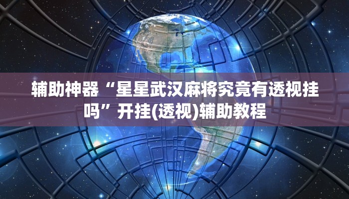 辅助神器“星星武汉麻将究竟有透视挂吗”开挂(透视)辅助教程