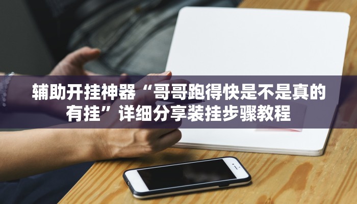 辅助开挂神器“哥哥跑得快是不是真的有挂”详细分享装挂步骤教程 辅助开挂神器“哥哥跑得快是不是真的有挂”详细分享装挂步骤教程