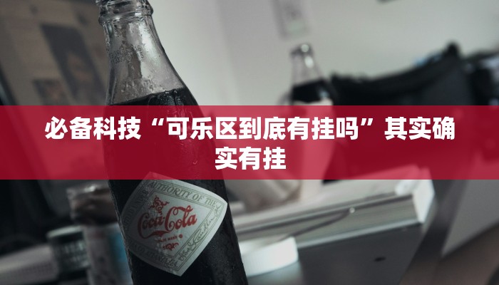 必备科技“可乐区到底有挂吗”其实确实有挂