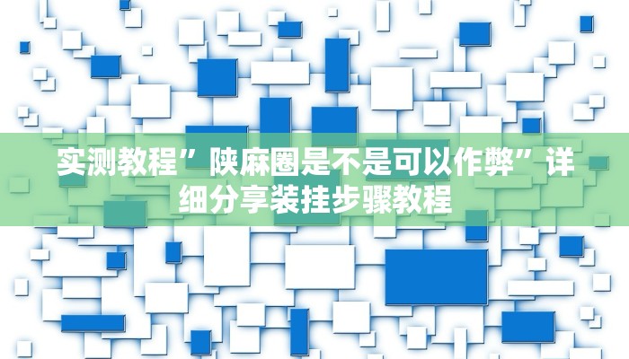 实测教程”陕麻圈是不是可以作弊”详细分享装挂步骤教程 实测教程”陕麻圈是不是可以作弊”详细分享装挂步骤教程