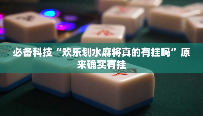 必备科技“欢乐划水麻将真的有挂吗”原来确实有挂 必备科技“欢乐划水麻将真的有挂吗”原来确实有挂