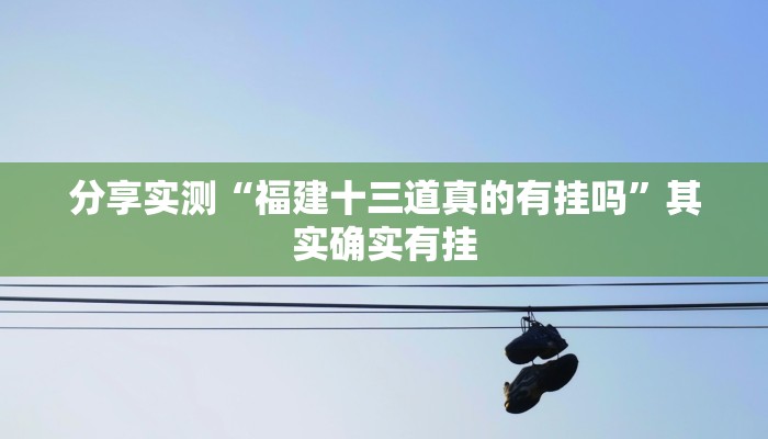 分享实测“福建十三道真的有挂吗”其实确实有挂 分享实测“福建十三道真的有挂吗”其实确实有挂