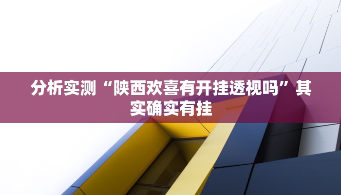 分析实测“陕西欢喜有开挂透视吗”其实确实有挂 分析实测“陕西欢喜有开挂透视吗”其实确实有挂