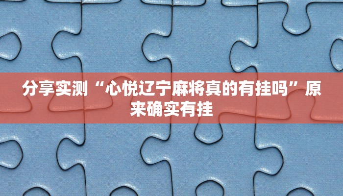 分享实测“心悦辽宁麻将真的有挂吗”原来确实有挂 分享实测“心悦辽宁麻将真的有挂吗”原来确实有挂