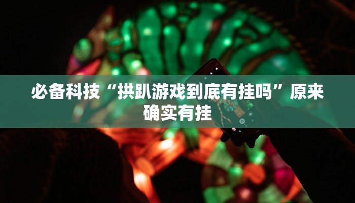 必备科技“拱趴游戏到底有挂吗”原来确实有挂