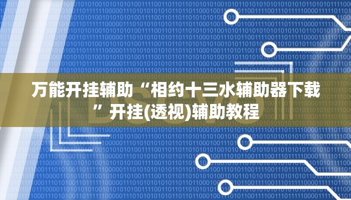 万能开挂辅助“相约十三水辅助器下载”开挂(透视)辅助教程