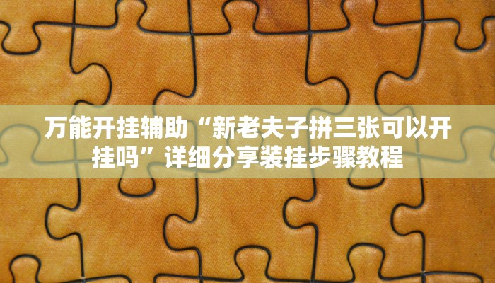 万能开挂辅助“新老夫子拼三张可以开挂吗”详细分享装挂步骤教程