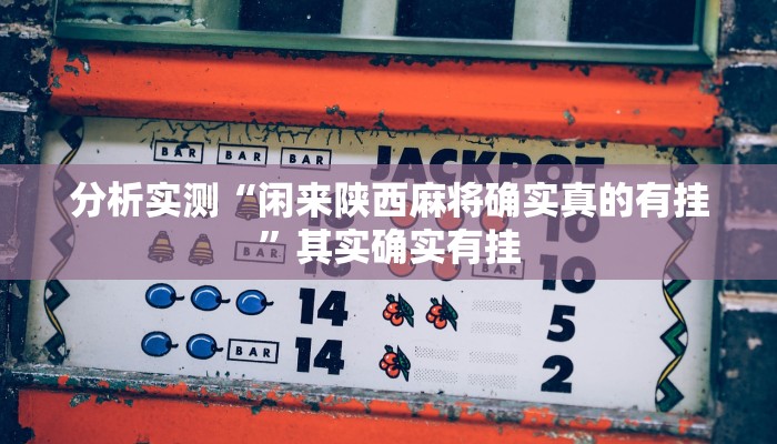 分析实测“闲来陕西麻将确实真的有挂”其实确实有挂 分析实测“闲来陕西麻将确实真的有挂”其实确实有挂