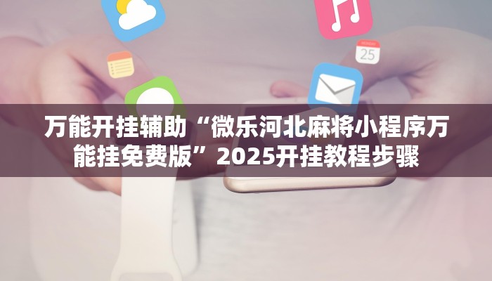 万能开挂辅助“微乐河北麻将小程序万能挂免费版”2025开挂教程步骤