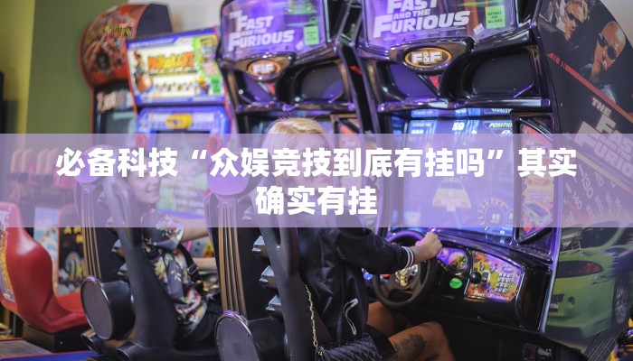 必备科技“众娱竞技到底有挂吗”其实确实有挂 必备科技“众娱竞技到底有挂吗”其实确实有挂