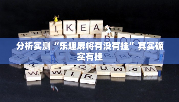 分析实测“乐趣麻将有没有挂”其实确实有挂 分析实测“乐趣麻将有没有挂”其实确实有挂