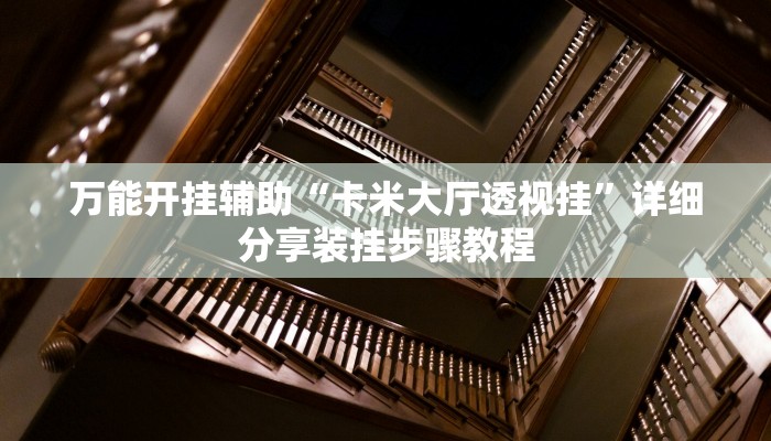 万能开挂辅助“卡米大厅透视挂”详细分享装挂步骤教程 万能开挂辅助“卡米大厅透视挂”详细分享装挂步骤教程