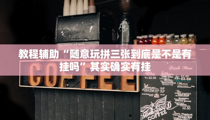 教程辅助“随意玩拼三张到底是不是有挂吗”其实确实有挂