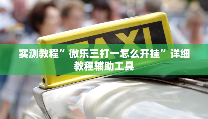 实测教程”微乐三打一怎么开挂”详细教程辅助工具 实测教程”微乐三打一怎么开挂”详细教程辅助工具