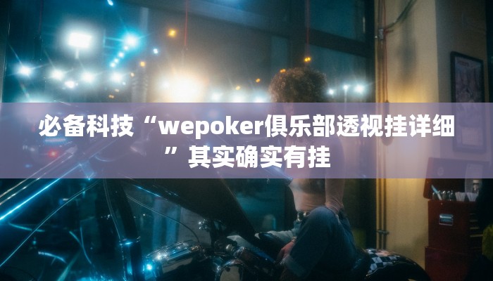 必备科技“wepoker俱乐部透视挂详细”其实确实有挂 必备科技“wepoker俱乐部透视挂详细”其实确实有挂
