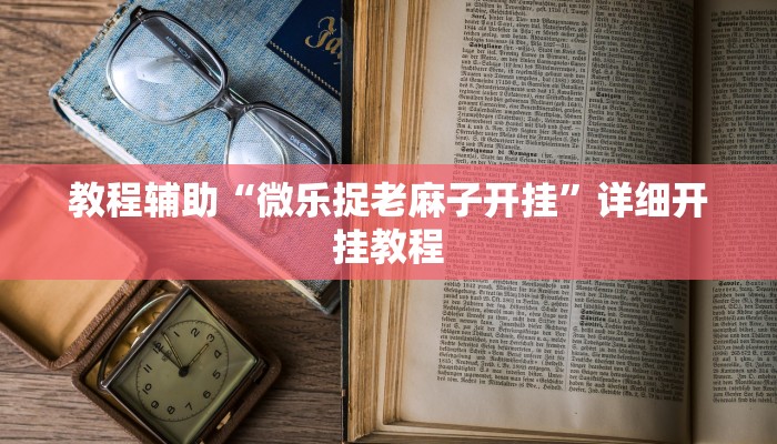 教程辅助“微乐捉老麻子开挂”详细开挂教程 教程辅助“微乐捉老麻子开挂”详细开挂教程